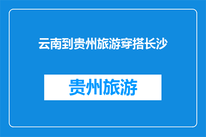 云南到贵州旅游穿搭长沙(你打算如何搭配云南到贵州的旅行服装？)