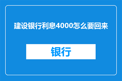 建设银行利息4000怎么要回来(如何追回建设银行的4000元利息？)