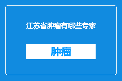 江苏省肿瘤有哪些专家(江苏省肿瘤领域有哪些权威专家？)