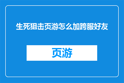 生死狙击页游怎么加跨服好友(如何将生死狙击页游中的跨服好友功能进行有效添加？)