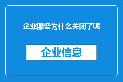企业服务为什么关闭了呢(企业服务为何突然关闭？背后的原因令人困惑)