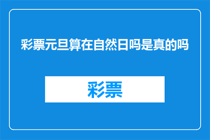 彩票元旦算在自然日吗是真的吗(彩票元旦是否计入自然日？这是一个真实存在疑问的问题)