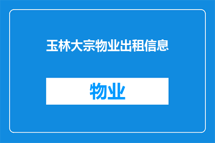 玉林大宗物业出租信息(玉林地区物业出租信息是否全面？)