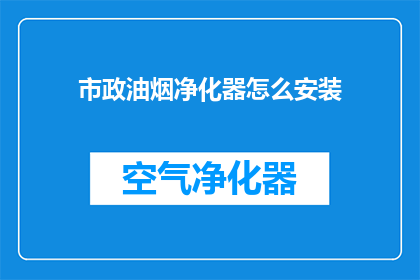 市政油烟净化器怎么安装(如何正确安装市政油烟净化器？)