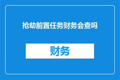 抢劫前置任务财务会查吗(抢劫前，财务部门会进行调查吗？)