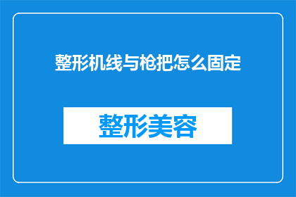 整形机线与枪把怎么固定(如何确保整形机线与枪把的稳固固定？)