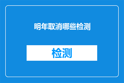 明年取消哪些检测(明年将取消哪些检测项目？)