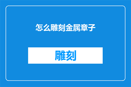 怎么雕刻金属章子(如何雕刻出精美的金属印章？)