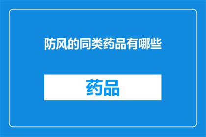 防风的同类药品有哪些(防风药物的多样性：探索其同类药品的种类与应用)