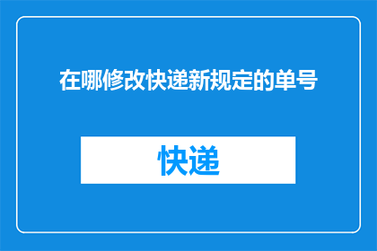 在哪修改快递新规定的单号(如何修改快递新规定的单号？)