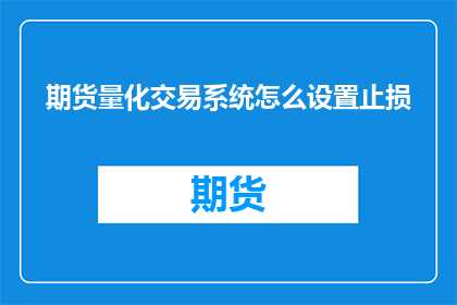 期货量化交易系统怎么设置止损(如何优化期货量化交易系统的止损设置？)