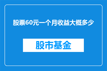 股票60元一个月收益大概多少(股票投资一个月的收益大约是多少？)