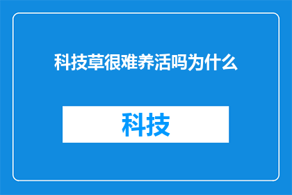 科技草很难养活吗为什么(科技草真的难以维持吗？探究其背后的原因)