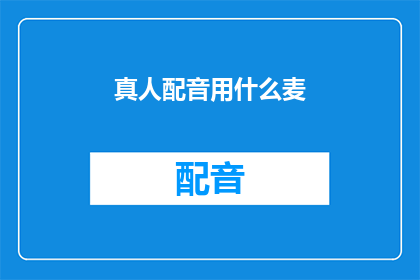 真人配音用什么麦(真人配音时，应该选择哪种麦克风？)