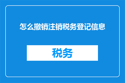 怎么撤销注销税务登记信息(如何撤销注销税务登记信息？)