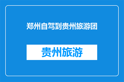 郑州自驾到贵州旅游团(郑州自驾游爱好者，你们是否向往贵州的山水风光？从郑州出发，自驾前往贵州旅游团，探索这片神秘而美丽的土地，体验多彩贵州的魅力)