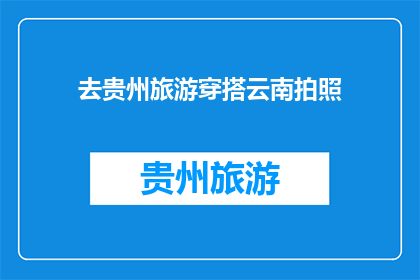 去贵州旅游穿搭云南拍照(贵州旅游与云南拍照：你的穿搭指南是什么？)