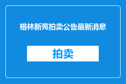 格林新苑拍卖公告最新消息(格林新苑拍卖最新动态：谁将接手这座豪宅？)