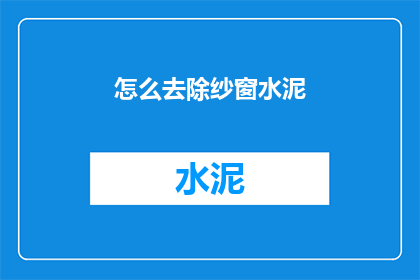 怎么去除纱窗水泥(如何有效清除纱窗上的水泥残留？)