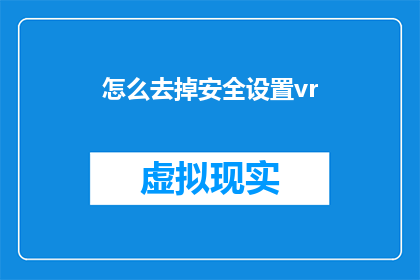 怎么去掉安全设置vr(如何有效去除VR设备的安全设置？)