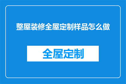 整屋装修全屋定制样品怎么做(如何制作整屋装修全屋定制样品？)