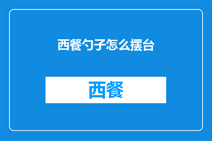 西餐勺子怎么摆台(如何正确摆放西餐餐具以提升用餐体验？)