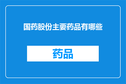 国药股份主要药品有哪些(国药股份的主要药品有哪些？)