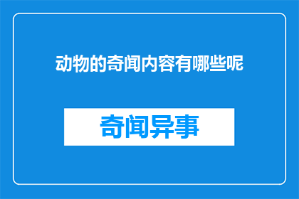 动物的奇闻内容有哪些呢(动物界的奇闻异事有哪些？)