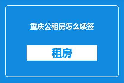 重庆公租房怎么续签(如何续签重庆公租房？)