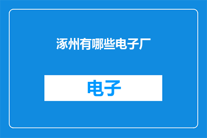 涿州有哪些电子厂(涿州地区有哪些知名的电子制造企业？)