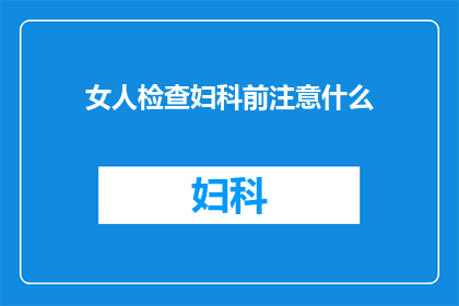 女人检查妇科前注意什么(女性在妇科检查前应留意哪些事项？)