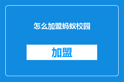 怎么加盟蚂蚁校园(如何加盟蚂蚁校园？)