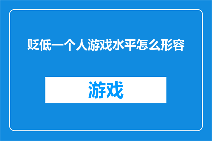 贬低一个人游戏水平怎么形容(如何委婉地表达对某人游戏技能的不满？)