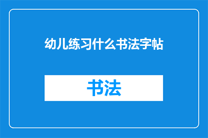 幼儿练习什么书法字帖(幼儿练习书法字帖，究竟应该选择哪种字体？)
