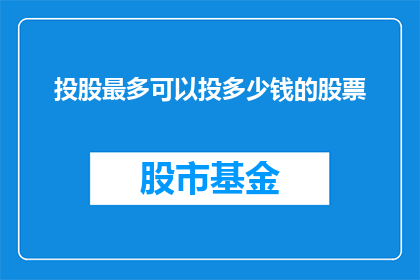 投股最多可以投多少钱的股票(你能投资多少资金于股票市场？)