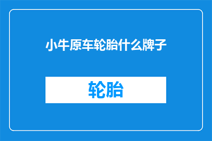 小牛原车轮胎什么牌子(小牛原车轮胎的品牌是什么？)
