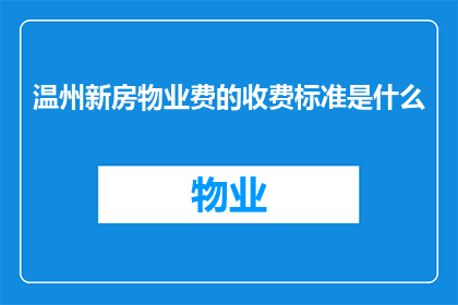 温州新房物业费的收费标准是什么(温州新房物业费的收费标准是什么？)