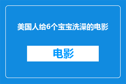 美国人给6个宝宝洗澡的电影(美国人给6个宝宝洗澡的电影是否是一部值得一看的影片？)