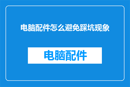电脑配件怎么避免踩坑现象(如何有效避免在选购电脑配件时遭遇陷阱？)