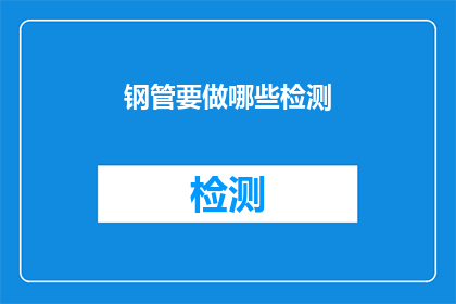钢管要做哪些检测(钢管在制造过程中需要经过哪些检测以确保其质量符合标准？)