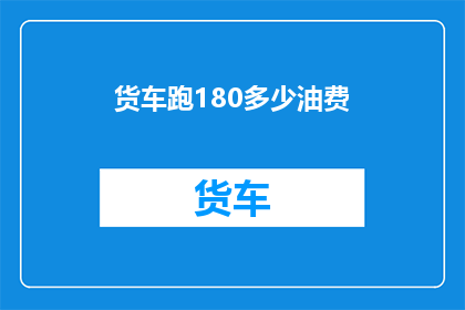 货车跑180多少油费(货车行驶180公里需多少油费？)