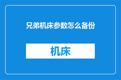 兄弟机床参数怎么备份(如何安全备份兄弟机床的关键参数？)