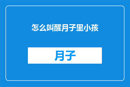怎么叫醒月子里小孩(如何巧妙唤醒新生儿在月子期间的睡眠？)
