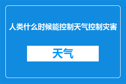 人类什么时候能控制天气控制灾害(人类何时能够掌握天气力量，以预防和应对自然灾害？)