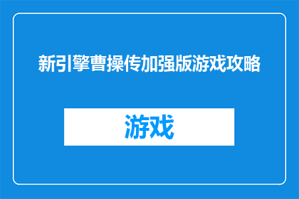 新引擎曹操传加强版游戏攻略(新引擎曹操传加强版游戏攻略如何有效提升游戏体验？)