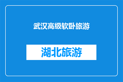 武汉高级软卧旅游(武汉高级软卧旅游体验：一次旅行中的理想选择？)