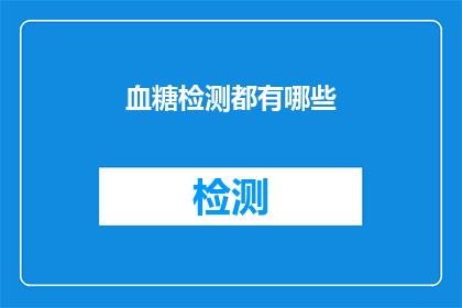 血糖检测都有哪些(血糖检测的多样性：你了解所有可能的血糖检测方法吗？)