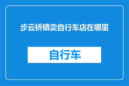 步云桥镇卖自行车店在哪里(步云桥镇的自行车店在哪里？)