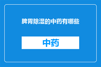 脾胃除湿的中药有哪些(脾胃除湿的中药有哪些？)