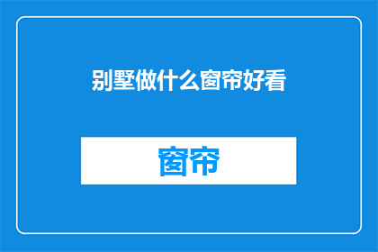 别墅做什么窗帘好看(别墅窗帘设计：如何挑选出既美观又实用的窗帘？)